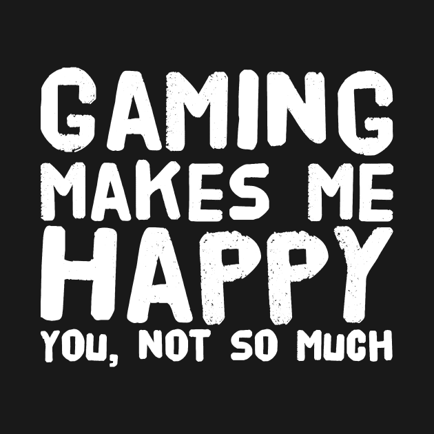 Gaming Makes me Happy You not so much by captainmood