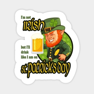 I'm not Irish but I'll drink like I am on St. Patrick's Day Magnet