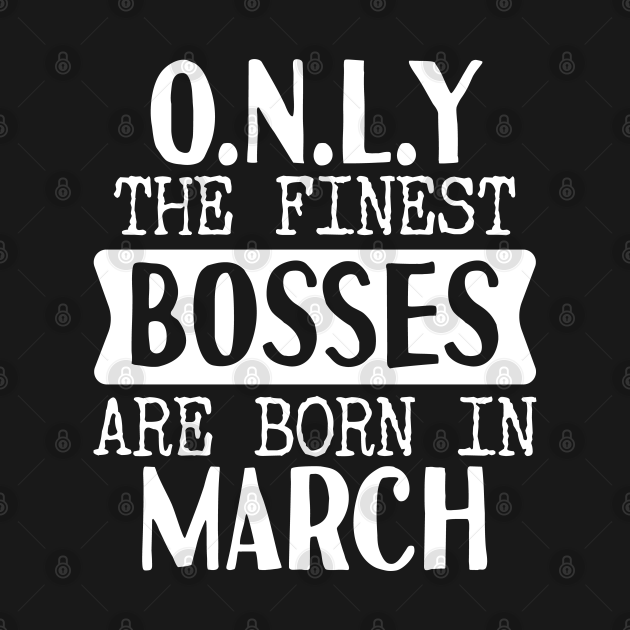 Discover Only The Finest Bosses Are Born In March - Bosses - T-Shirt