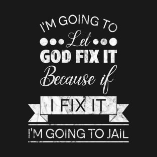 I'm Going To Let God Fix It I'm Going To Jail T-Shirt