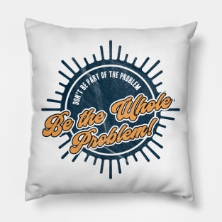 Be the Whole Problem Pillow