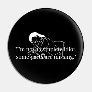 "I'm not a complete idiot, some parts are missing." Funny Quote Pin