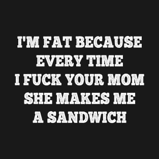 Mom Jokes Funny Cool I'm Fat Because Every Time I Fuck Your Mom She Makes Me A Sandwich T-Shirt