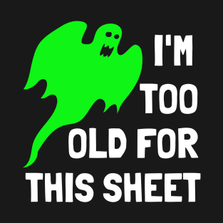 I'm Too Old For This Sheet Funny Halloween Ghost T-Shirt