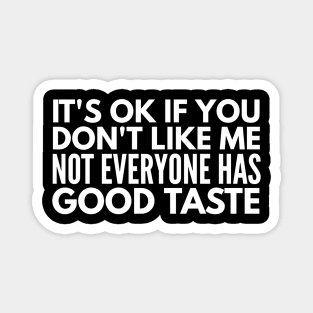 It's Ok If You Don't Like Me Not Everyone Has Good Taste - Funny Sayings Magnet