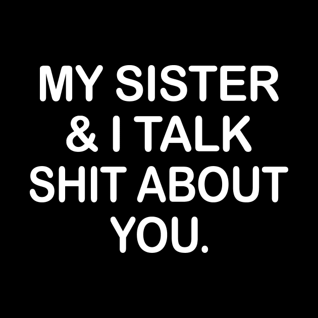 My Sister And I Talk Shit About You Funny Shirt by Alana Clothing