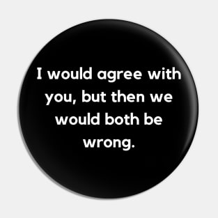 I Would Agree With You | Sarcastic Humor Quote Pin