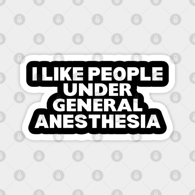 I Like People Under General Anesthesia - General Anesthesia Humor Saying - Anesthesia Provider Nurse Funny Gift Magnet by KAVA-X