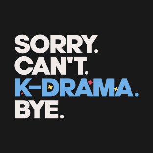 Sorry. Can't. K-drama. Bye. T-Shirt