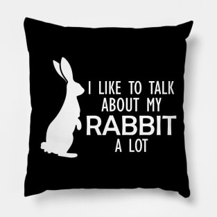 Rabbit - I like to talk about my rabbit a lot w Pillow