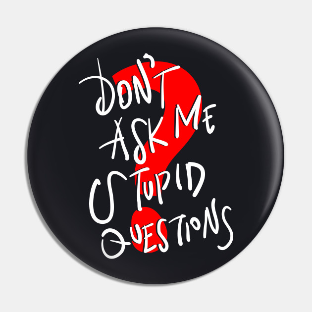 Don't Ask Me Stupid Questions - Text - Pin | TeePublic Don't Ask Me Stupid Questions - Text - Pin | TeePublic