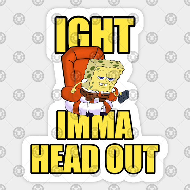 Ight Imma Head Out Dank Meme Ight Imma Head Out Meme Sticker