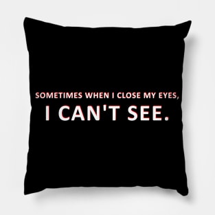 SOMETIMES WHEN I CLOSE MY EYES I CAN'T SEE Pillow