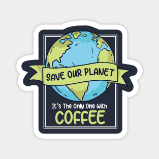 Save Our Planet. It's the Only One with Coffee. Magnet