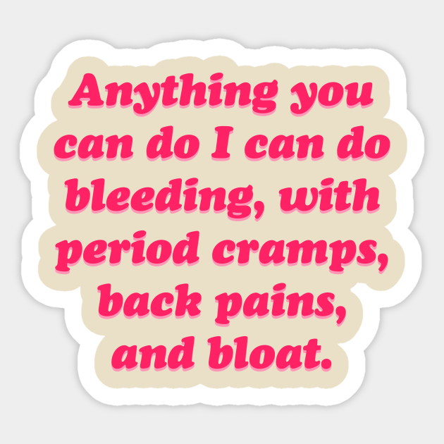 Anything you can do i can do bleeding, with period cramps, back pains, and bloat - Girl Power Quotes - Sticker | TeePublic Anything you can do i can do bleeding, with period cramps, back pains, and bloat - Girl Power Quotes - Sticker | TeePublic