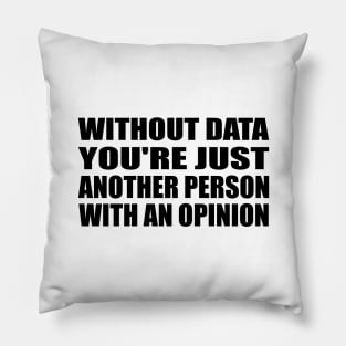 Without Data You're Just Another Person With An Opinion Pillow