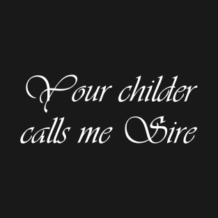 Your Childer Calls Me Sire T-Shirt