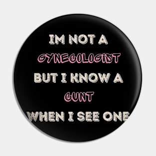 Im Not A Gynecologist But I know A Cunt When I See One Pin