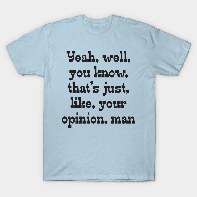 That's, Like, Your Opinion, Man - Big Lebowski - T-Shirt