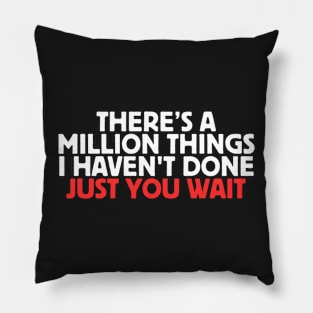 There's A Million Things I Haven't Done Just You Wait Pillow