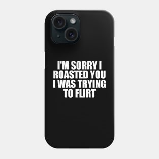 I'm Sorry I Roasted You I Was Trying To Flirt Phone Case