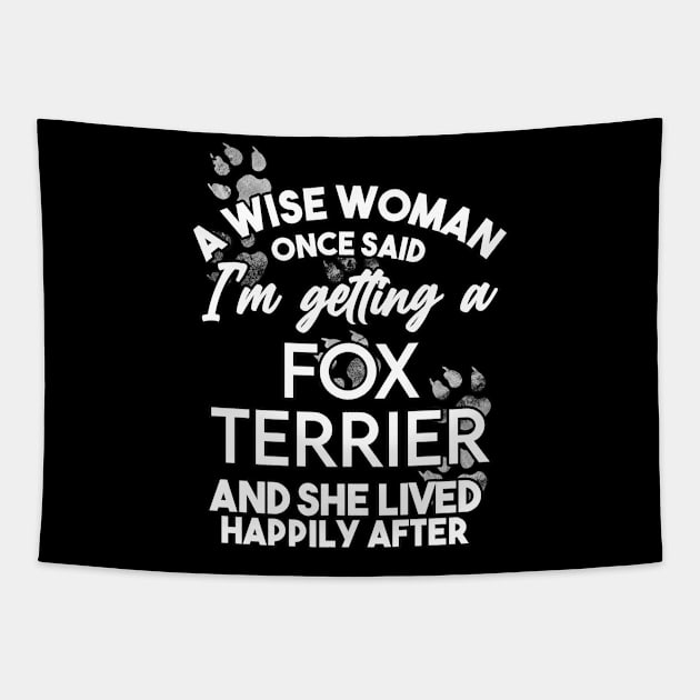 A wise woman once said i'm getting a fox terrier and she lived happily after . Perfect fitting present for mom girlfriend mother boyfriend mama gigi nana mum uncle dad father friend him or her Tapestry by SerenityByAlex