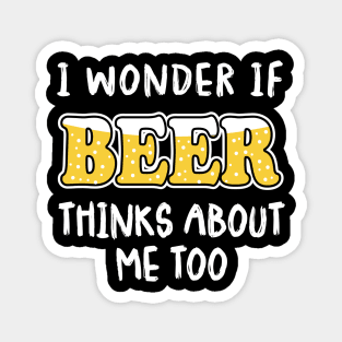 I Wonder If Beer Thinks About Me Too Magnet