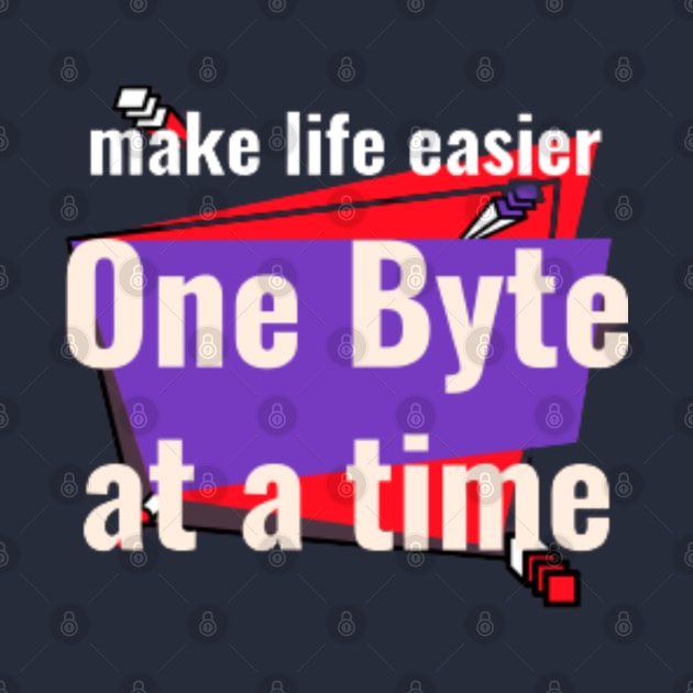 Make Life Easier - One Byte At a Time by Got Some Tee!