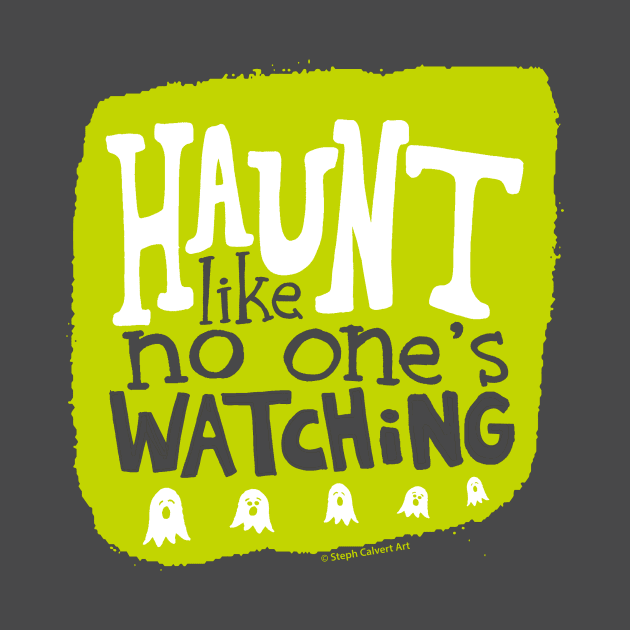 Haunt like no one's watching by Steph Calvert Art