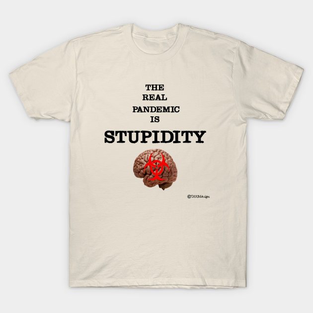 The Real Pandemic Is Stupidity - Pandemic - T-Shirt