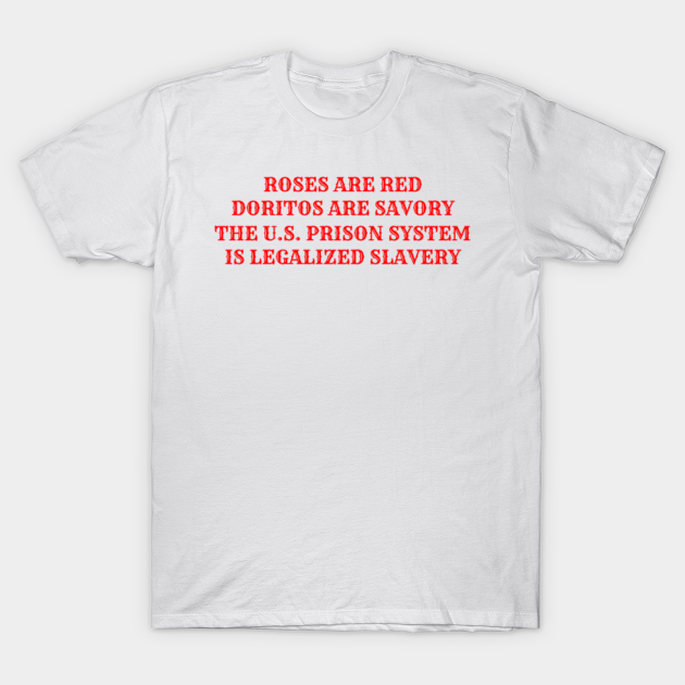 Roses are red, Doritos are savory, the U.S. prison system is legalized slavery - Human Rights - T-Shirt