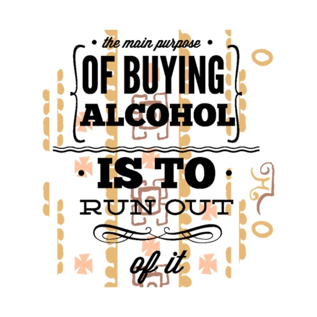 The Main Purpose Of Buying Alcohol Is To Run Out Of It by FUNKYTAILOR