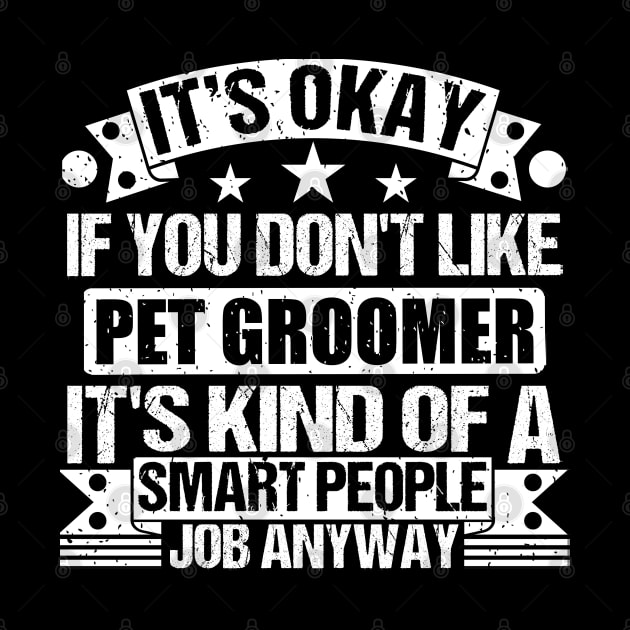 Pet Groomer lover It's Okay If You Don't Like Pet Groomer It's Kind Of A Smart People job Anyway by Benzii-shop 