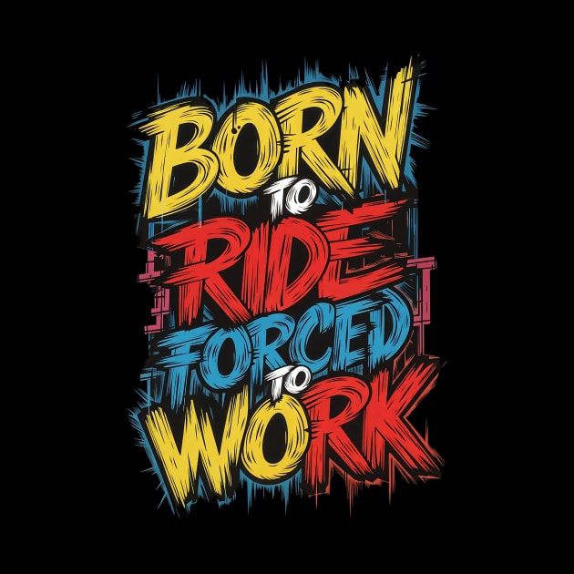 Born to RIDE, forced to work by Ryansnow876