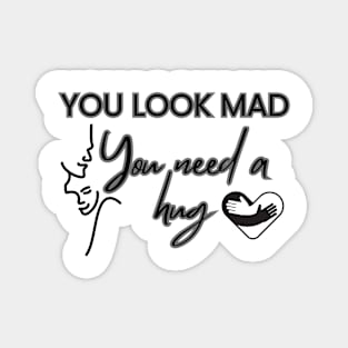 You Look Mad You Need A hug Magnet