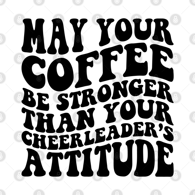 May your coffee be stronger than your cheerleader's attitude by Nisrine