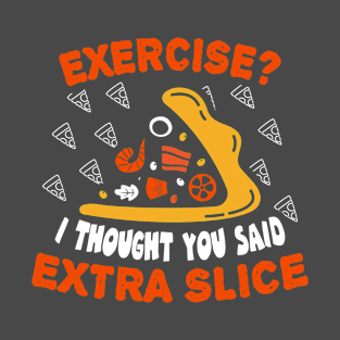 Exercise? I thought you said extra slice T-Shirt