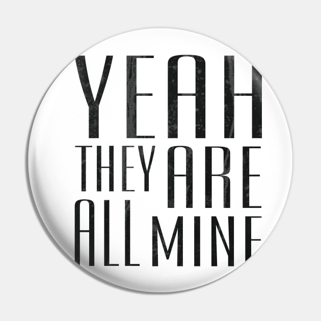 Yeah They Are All Mine Pin by ahgee