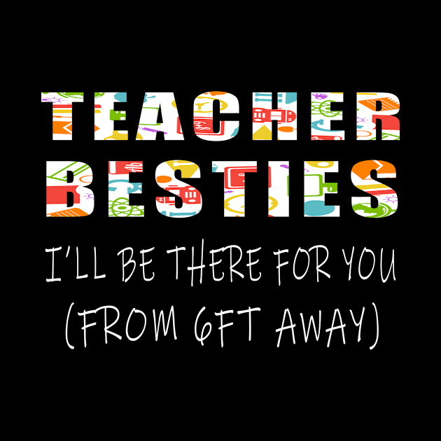 Teacher besties ill be there for you , from 6ft away by Adel dza