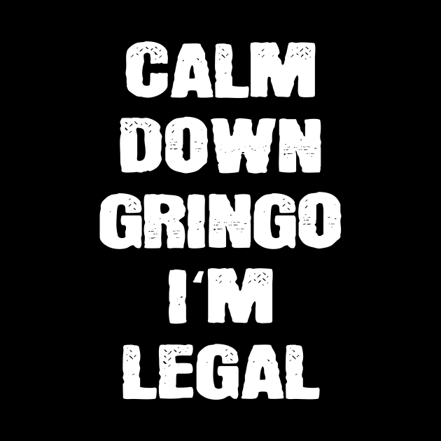 Calm Down Gringo I'm Legal Mexicans by funkyteesfunny