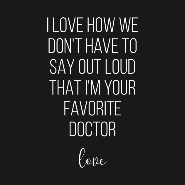 I Love How We Don't Have To Say Out Loud That I'M Your Favorite Doctor Love by Saimarts