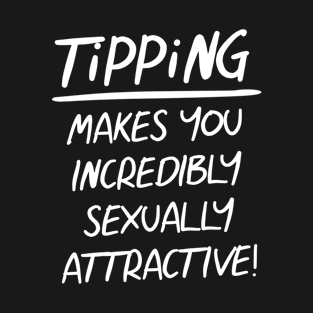 TIPS Tipping Makes You Incredibly Attractive T-Shirt