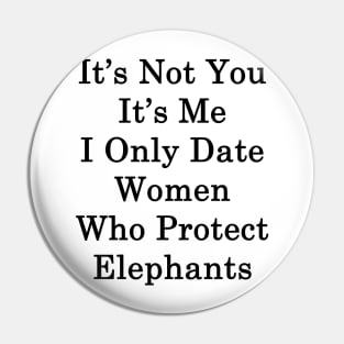 It's Not You It's Me I Only Date Women Who Protect Elephants Pin