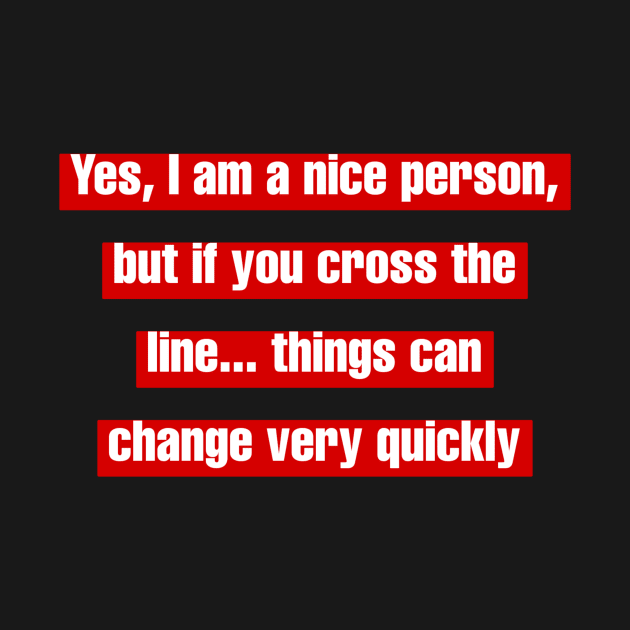 Yes, I am a nice person, but if you cross the line... things can change very quickly by LineLyrics