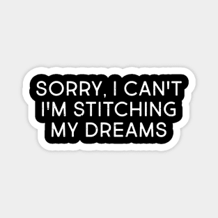 Sorry, I Can't. I'm Stitching My Dreams Magnet