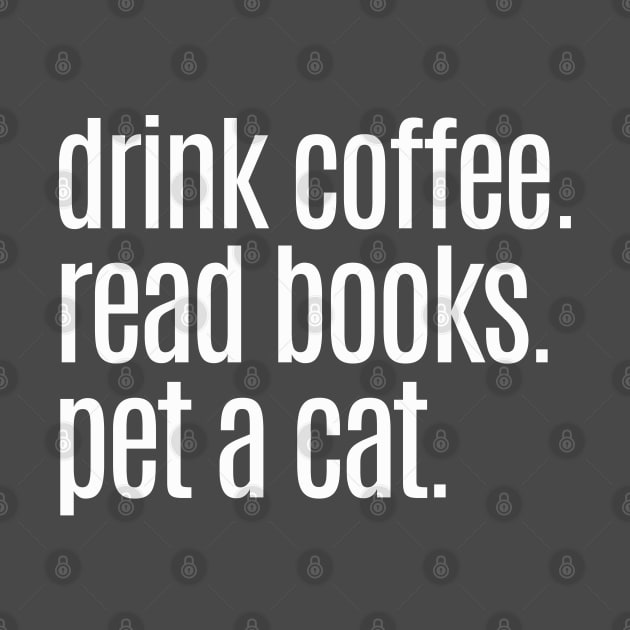 Drink Coffee Read Books Pet a Cat by TeaTimeTs