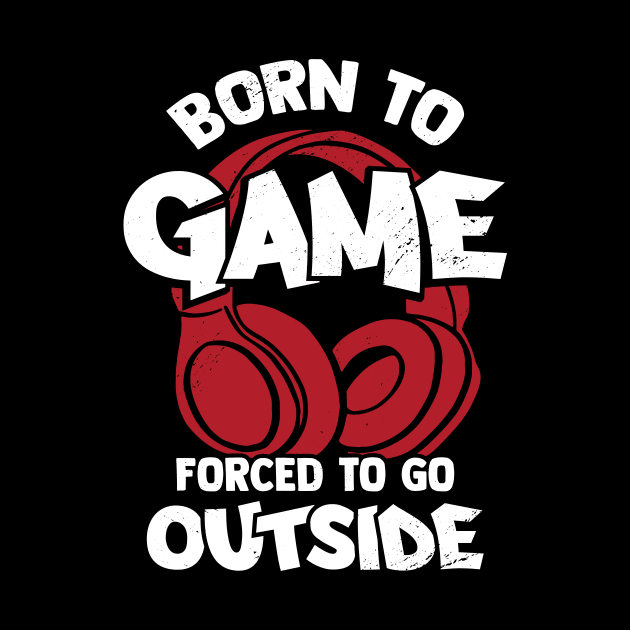 Born To Game Forced To Go Outside by Dolde08