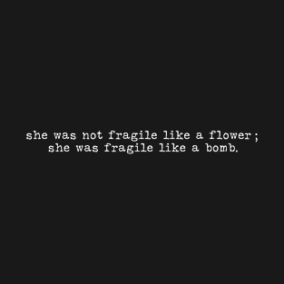 She was not fragile like a flower; she was fragile like a bomb. T-Shirt