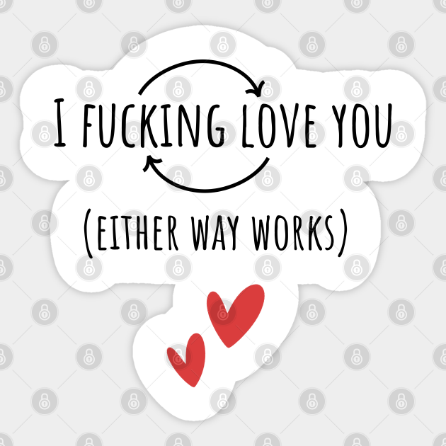 I fucking love you either way works - I Fucking Love You Either Way Works - Sticker | TeePublic