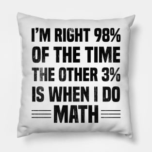 I'm Right 98% Of The Time The Other 3% Is When I Do Math Pillow